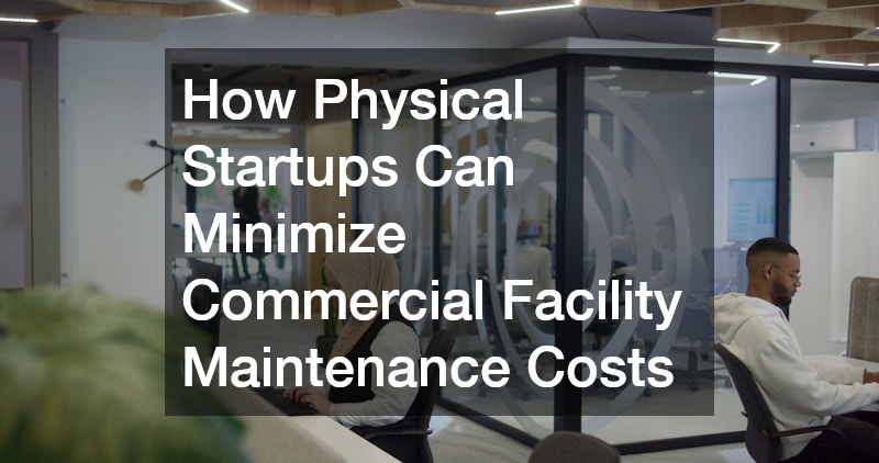 How Physical Startups Can Minimize Commercial Facility Maintenance Costs
